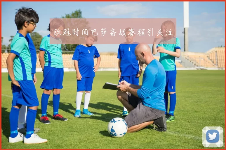 欧冠时间巴萨备战赛程引关注