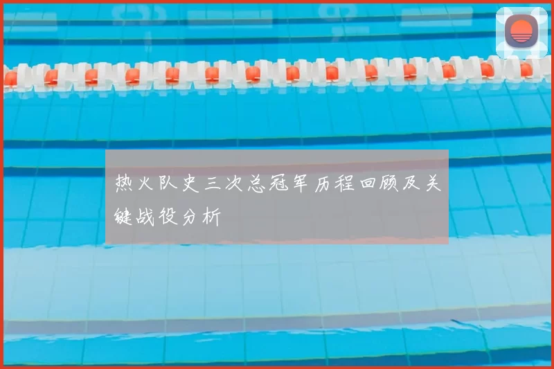 热火队史三次总冠军历程回顾及关键战役分析
