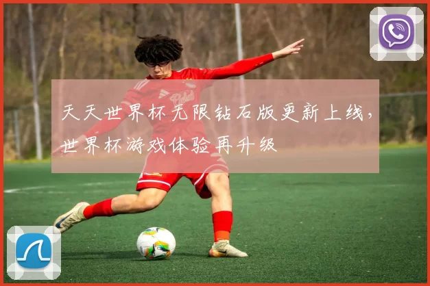 天天世界杯无限钻石版更新上线,世界杯游戏体验再升级