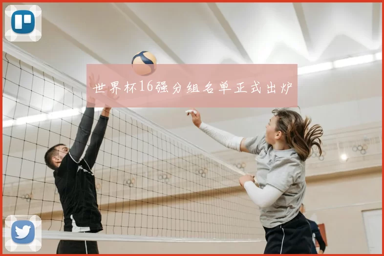 世界杯16强分组名单正式出炉