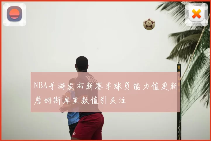 NBA手游发布新赛季球员能力值更新詹姆斯库里数值引关注