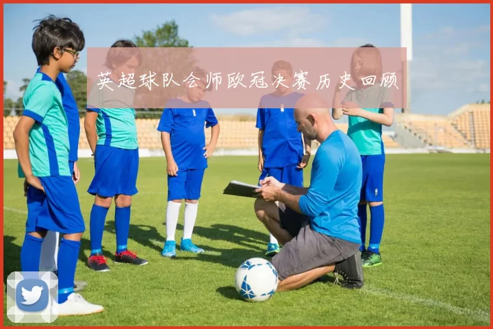 英超球队会师欧冠决赛历史回顾