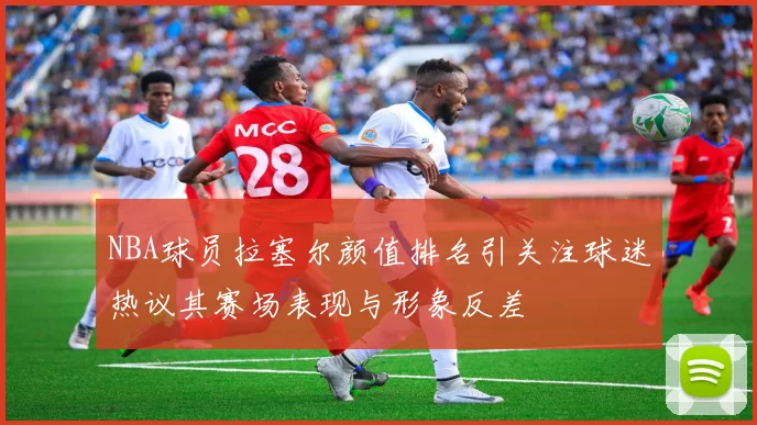 NBA球员拉塞尔颜值排名引关注球迷热议其赛场表现与形象反差