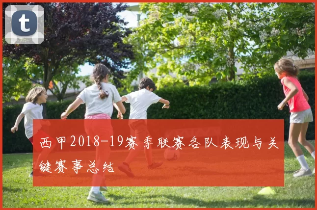 西甲2018-19赛季联赛各队表现与关键赛事总结