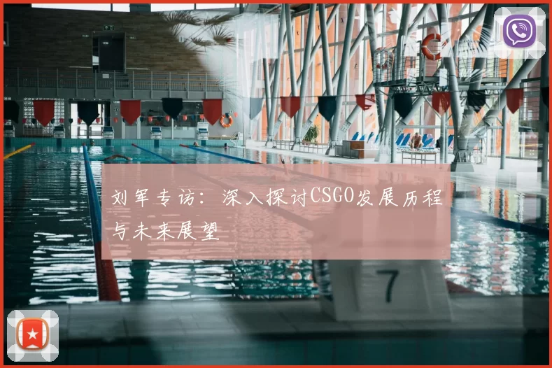 刘军专访:深入探讨CSGO发展历程与未来展望