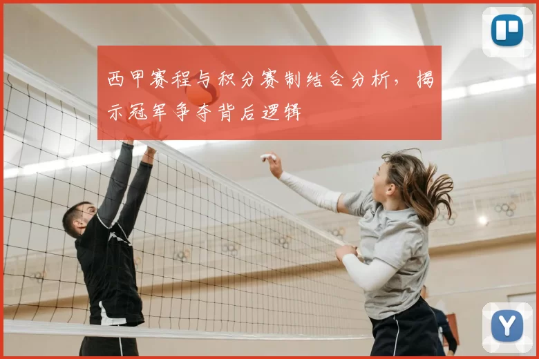 西甲赛程与积分赛制结合分析,揭示冠军争夺背后逻辑